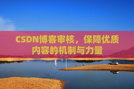 CSDN博客审核，保障优质内容的机制与力量